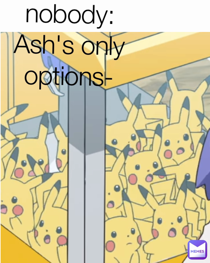 nobody:
Ash's only options-