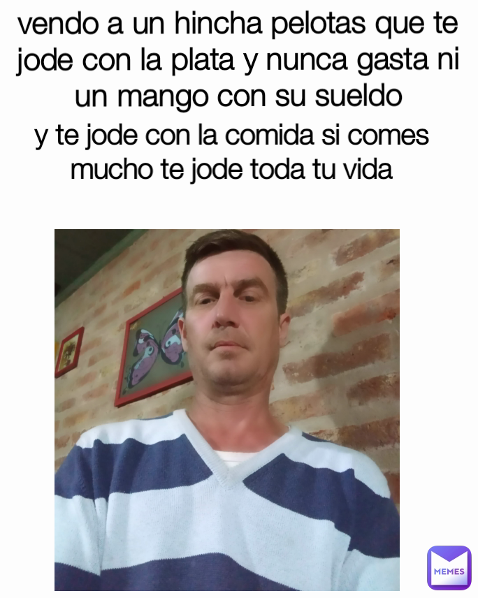 vendo a un hincha pelotas que te jode con la plata y nunca gasta ni un mango con su sueldo y te jode con la comida si comes mucho te jode toda tu vida