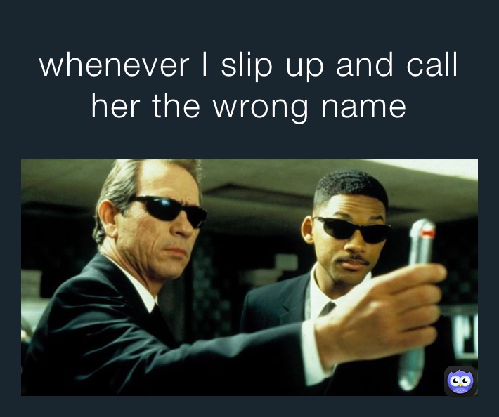 whenever I slip up and call her the wrong name