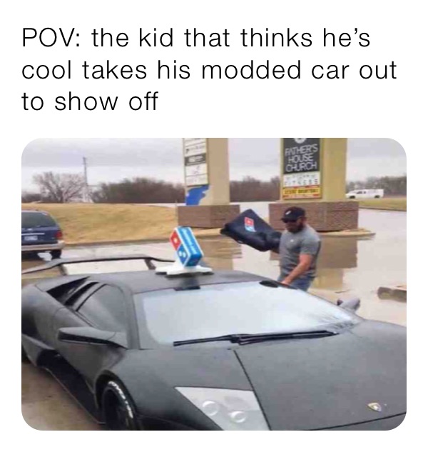 POV: the kid that thinks he’s cool takes his modded car out to show off