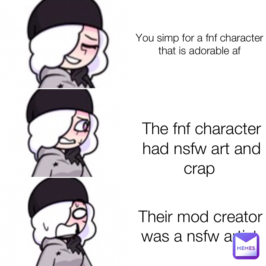 You simp for a fnf character that is adorable af The fnf character had nsfw art and crap Their mod creator was a nsfw artist