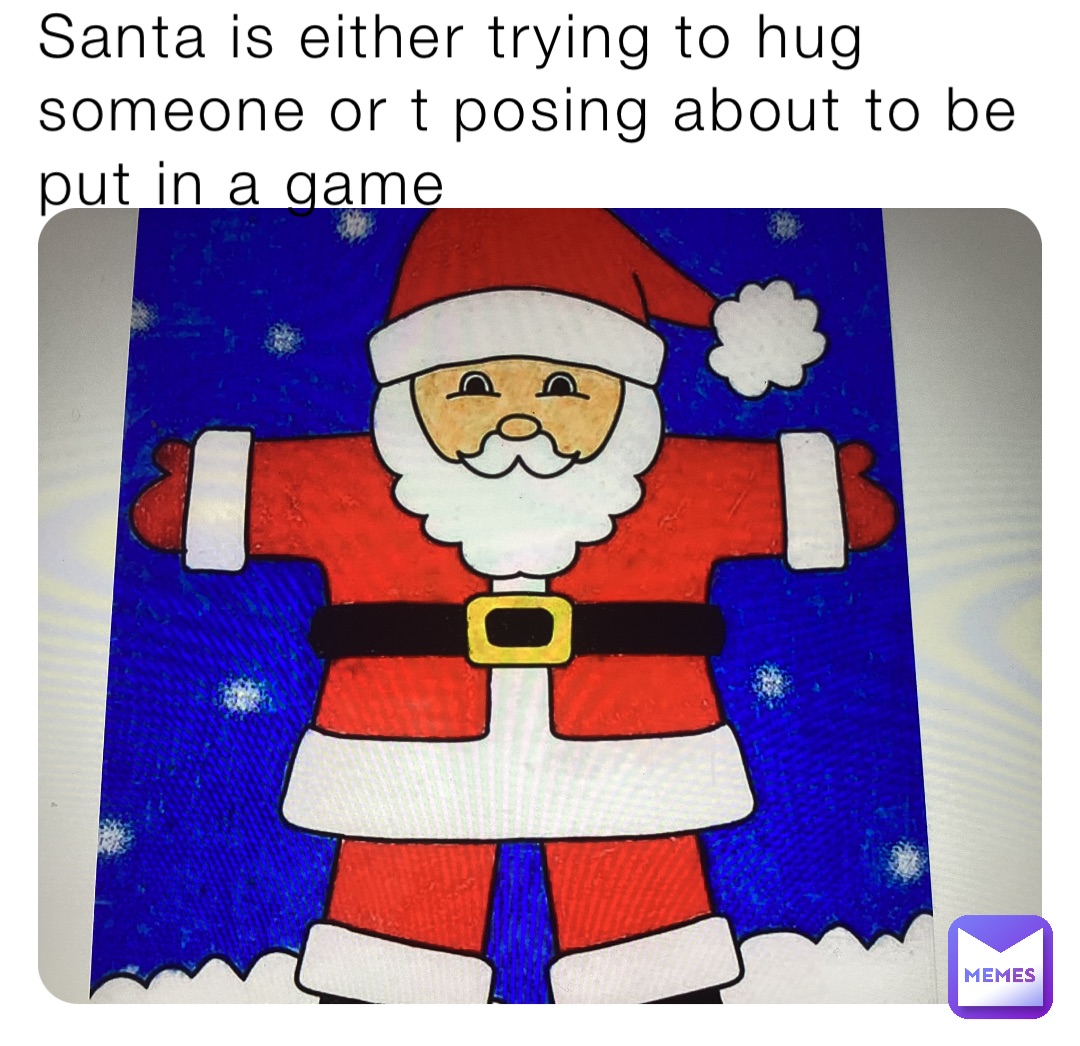 Santa is either trying to hug someone or t posing about to be put in a game