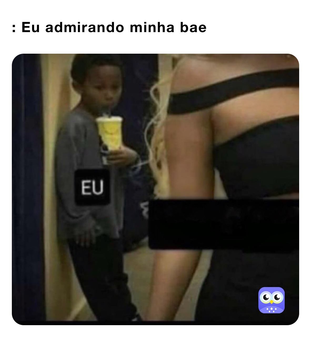 : Eu admirando minha bae 