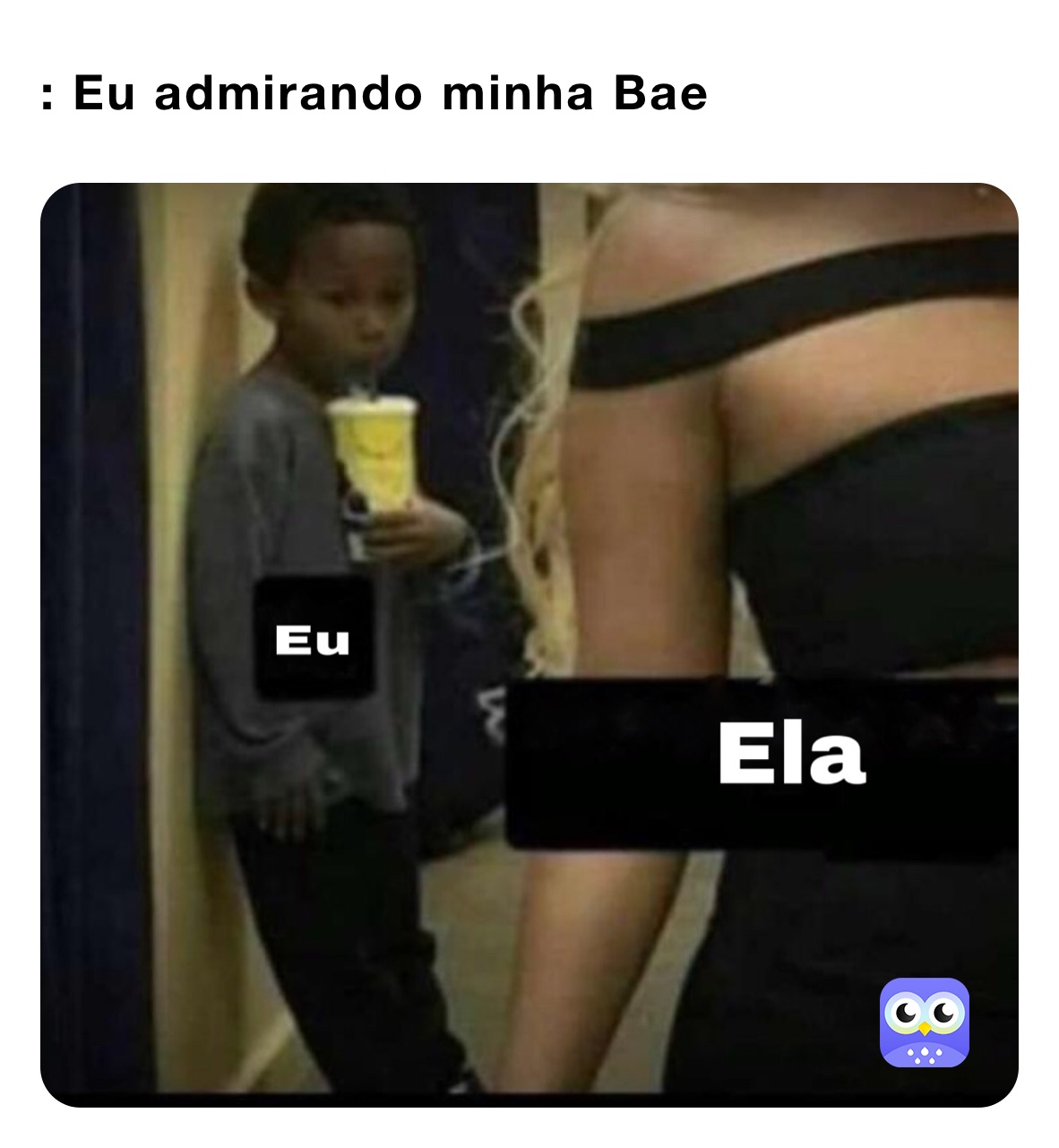 : Eu admirando minha Bae