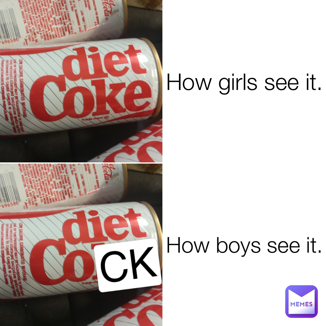 How girls see it. How boys see it. CK