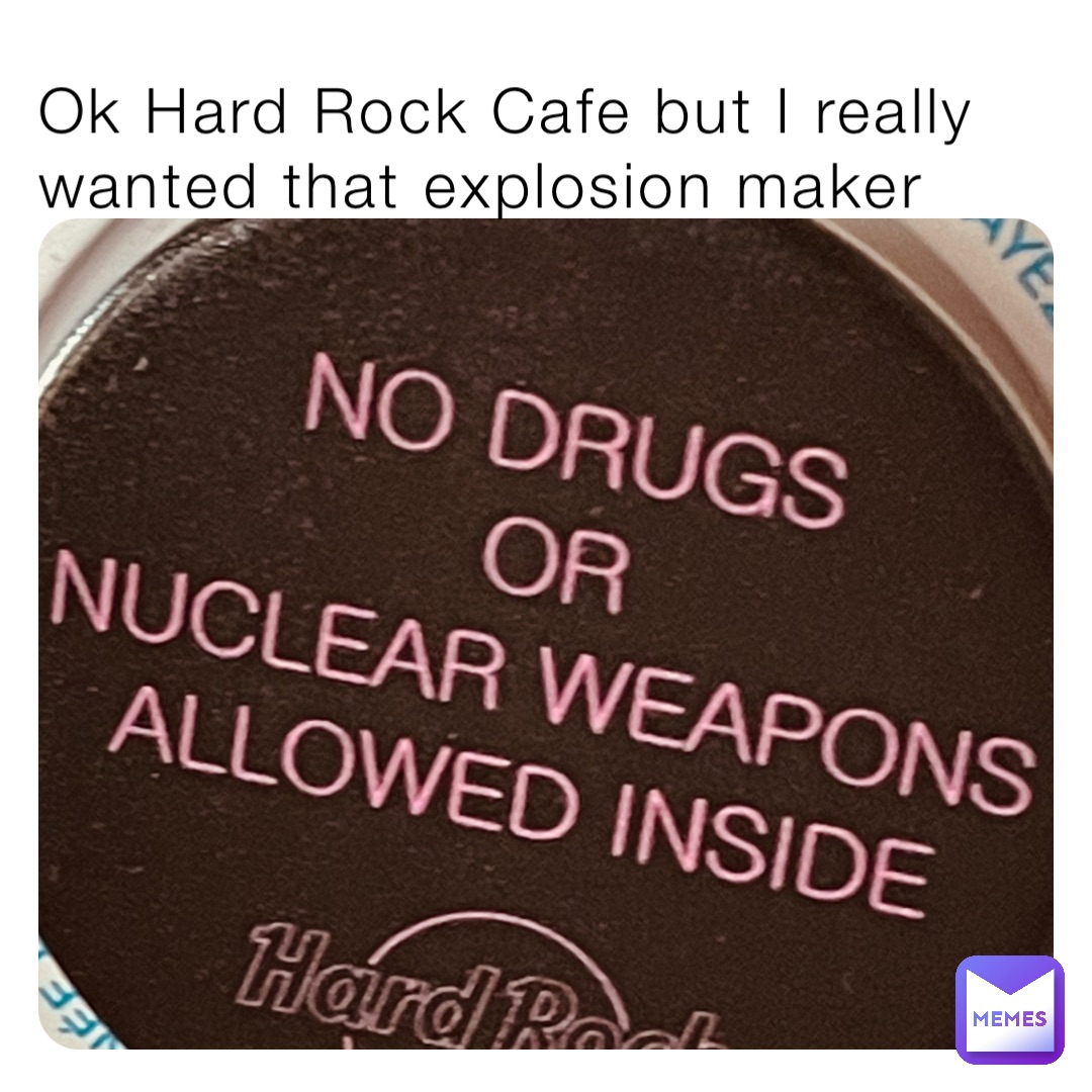 Ok Hard Rock Cafe but I really wanted that explosion maker