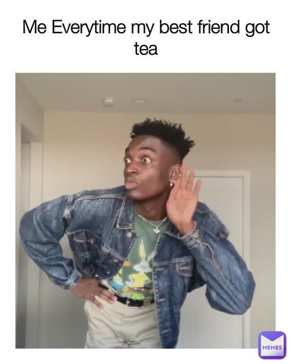 Me Everytime my best friend got tea