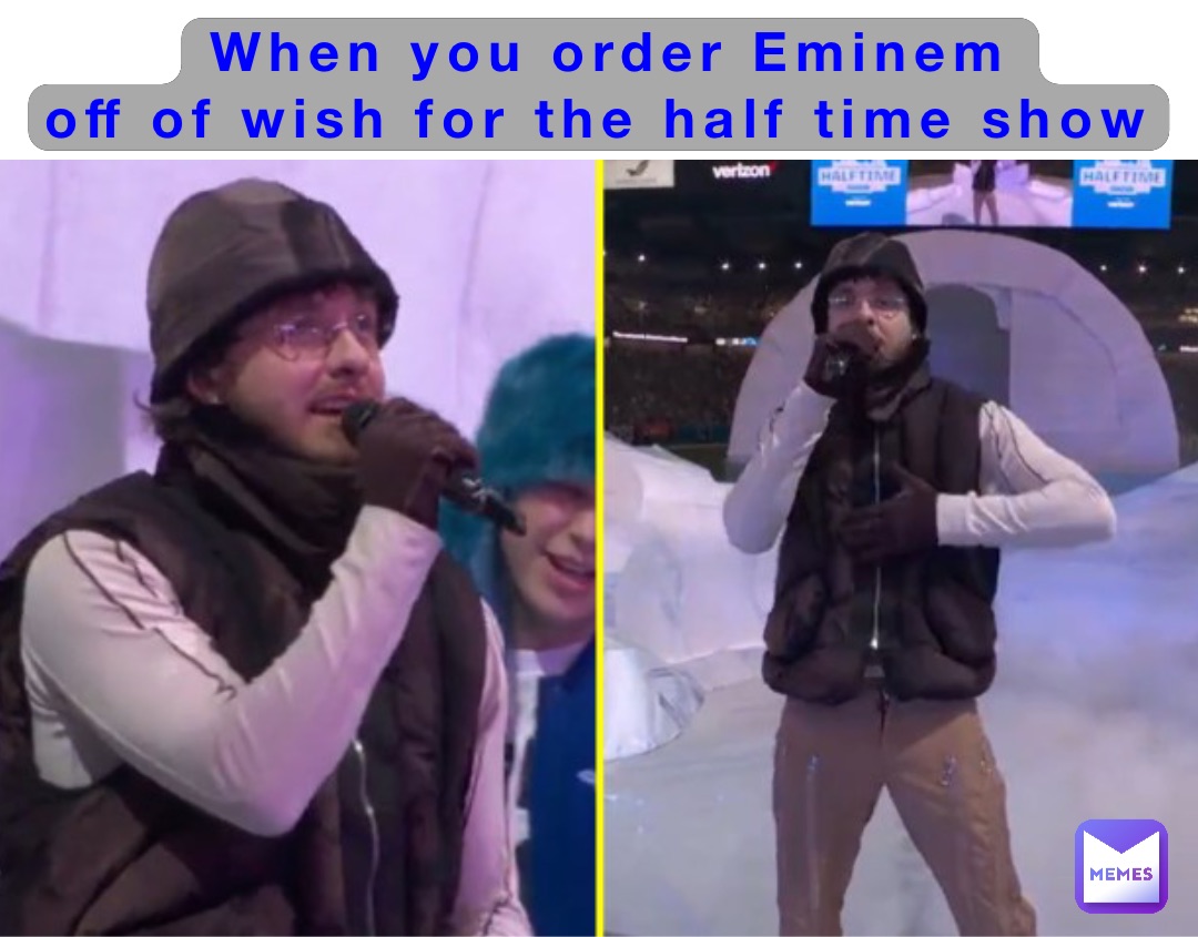 When you order Eminem 
off of wish for the half time show Double tap to edit