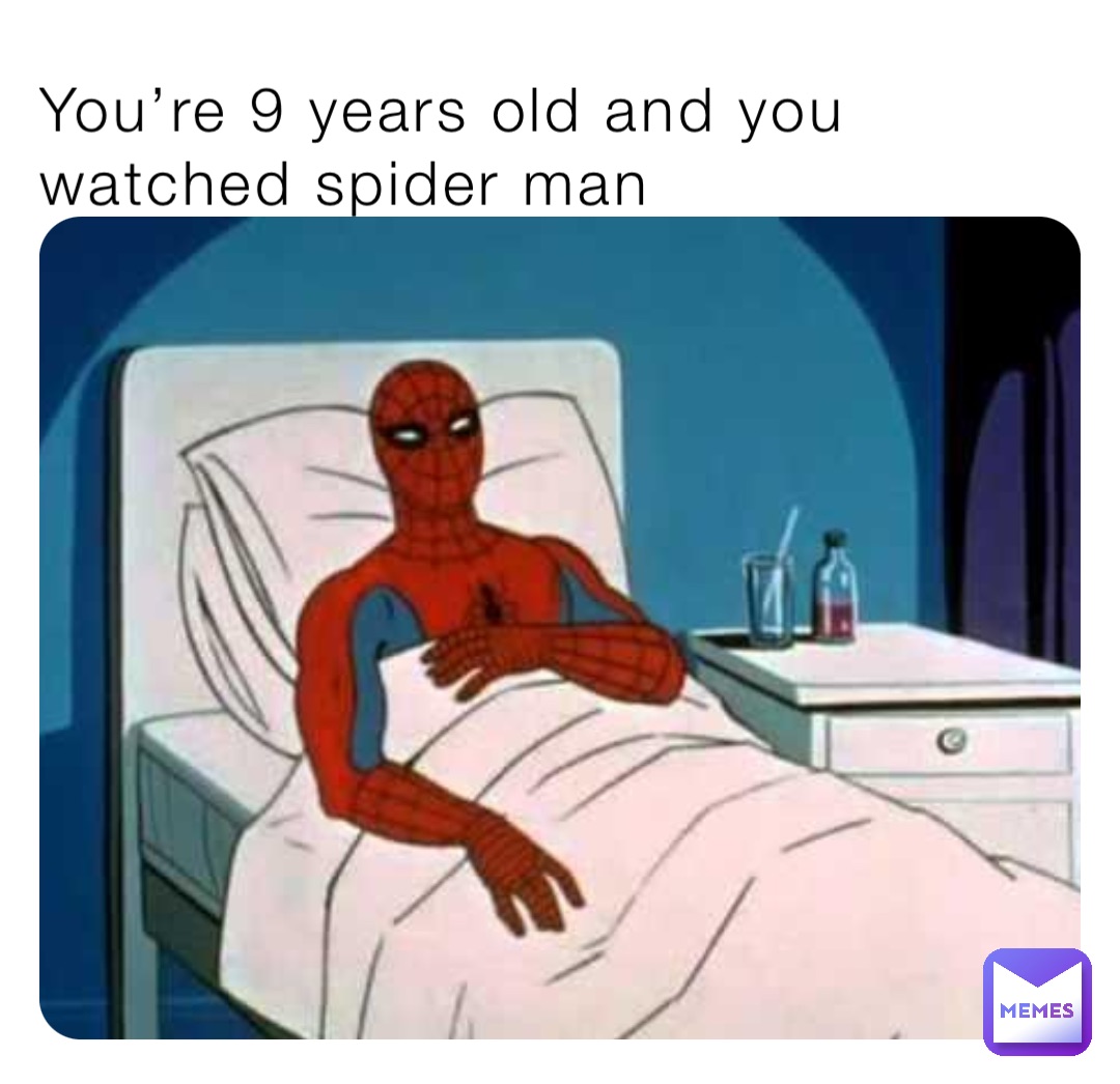 You’re 9 years old and you watched spider man