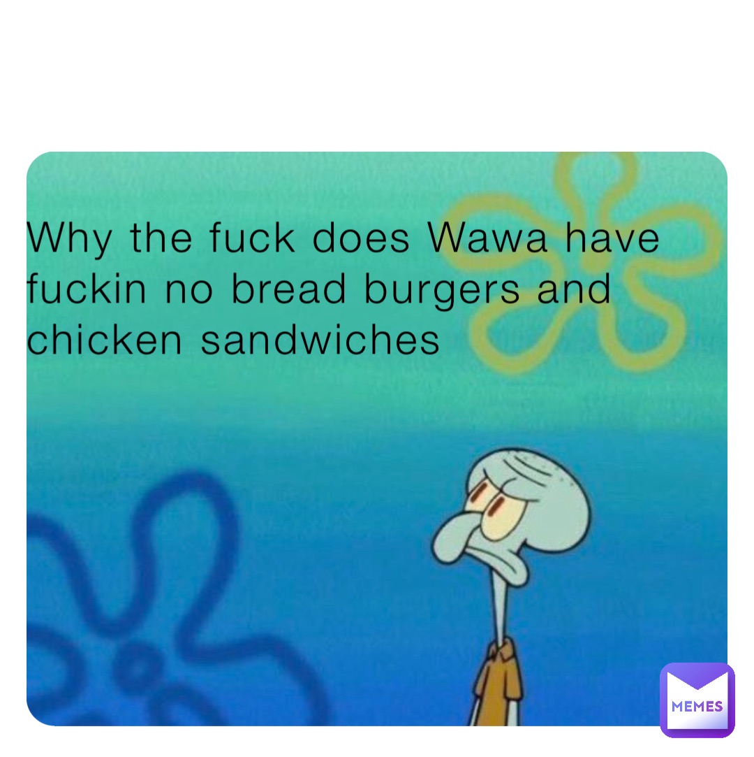 Why the fuck does Wawa have fuckin no bread burgers and chicken sandwiches