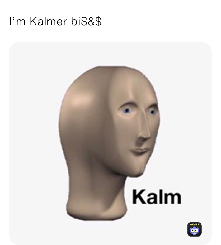 I’m Kalmer bi$&$