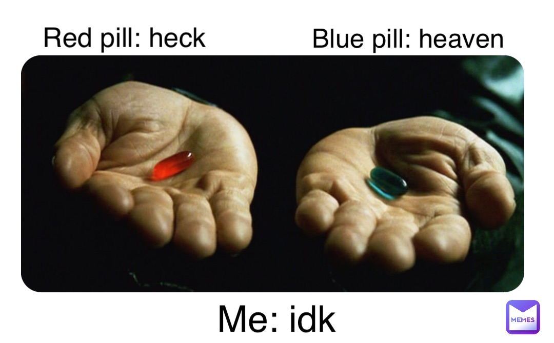 Double tap to edit Red pill: heck Blue pill: heaven Me: idk