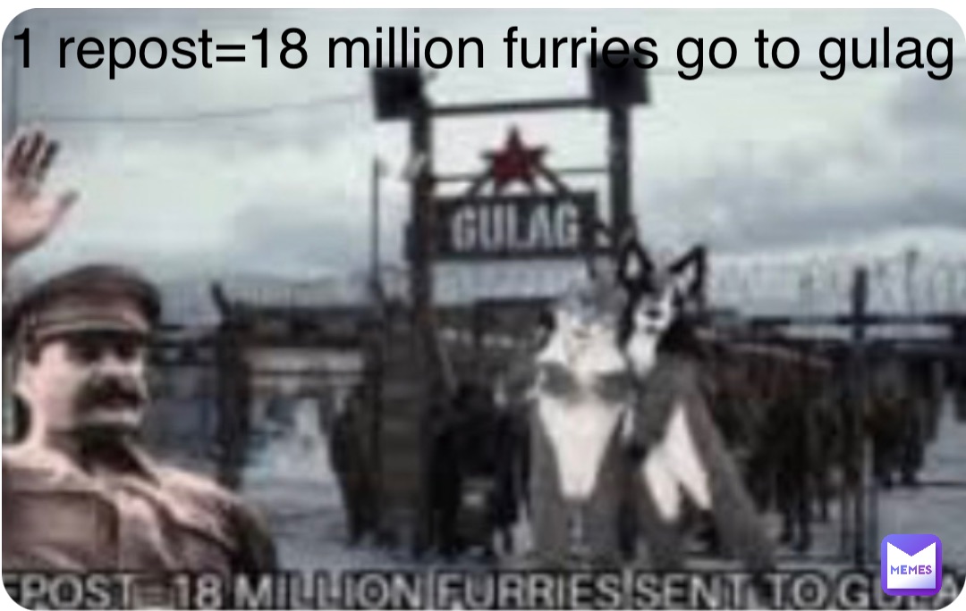 Double tap to edit 1 repost=18 million furries go to gulag