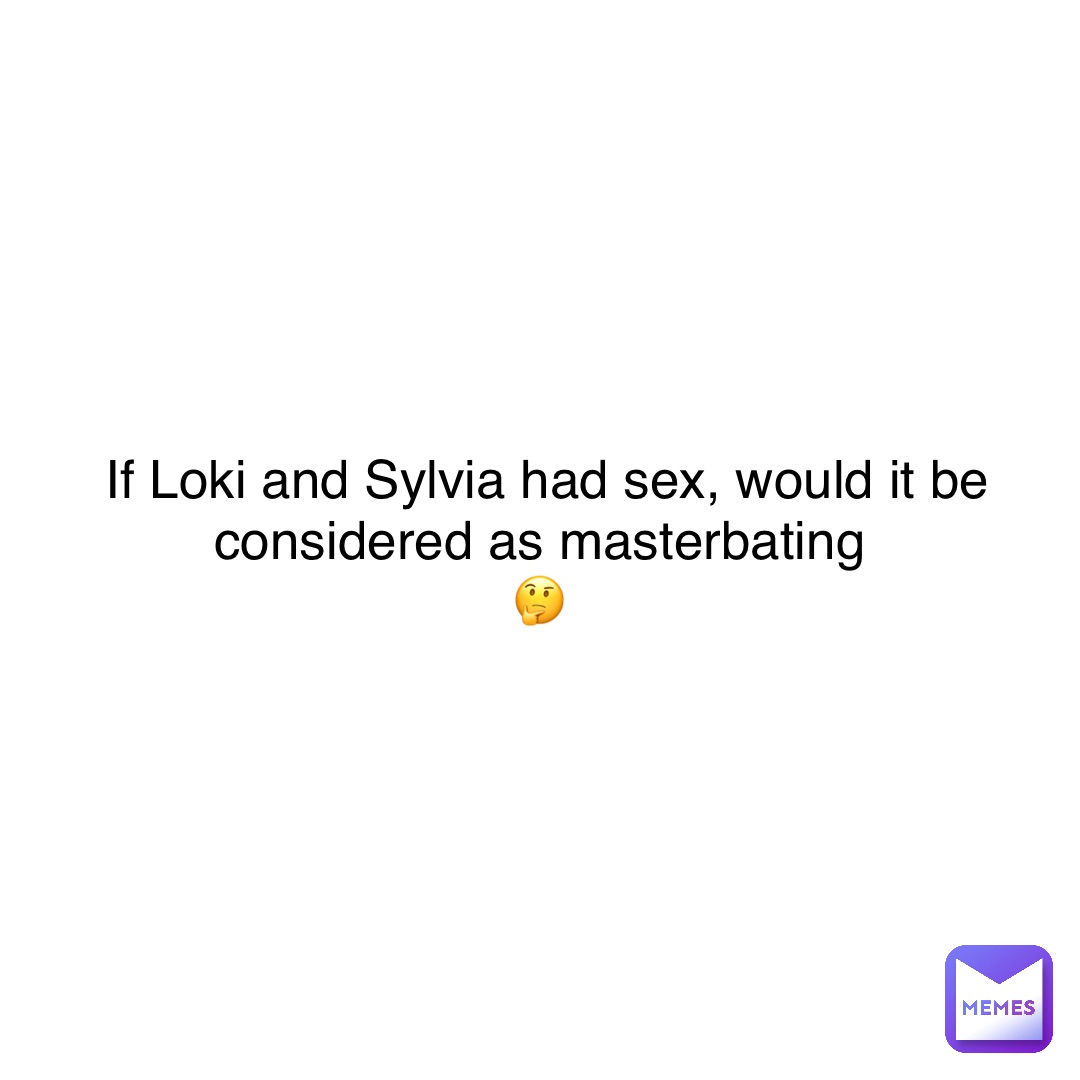 If Loki and Sylvia had sex, would it be considered as masterbating
🤔