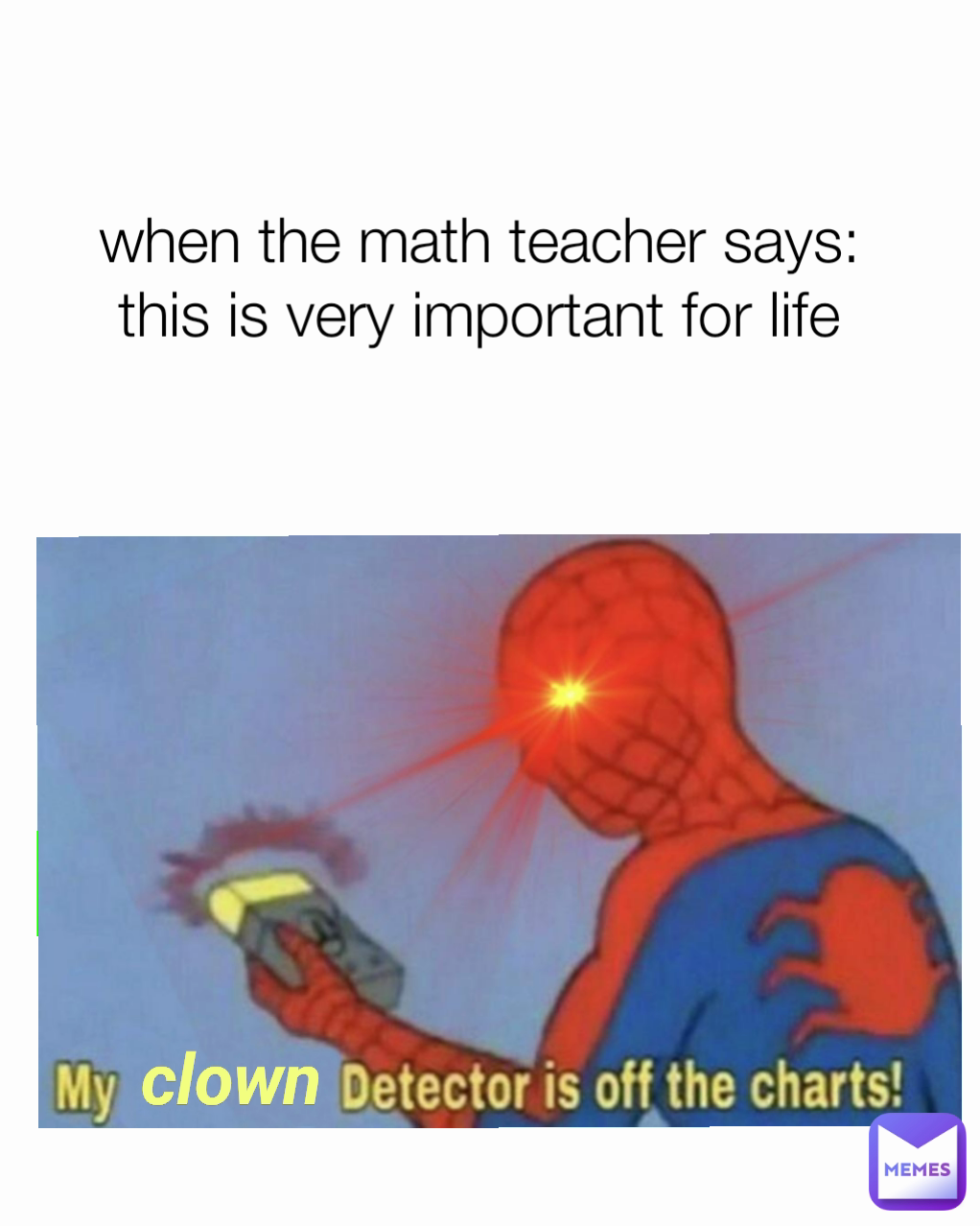when the math teacher says: this is very important for life

 clown
