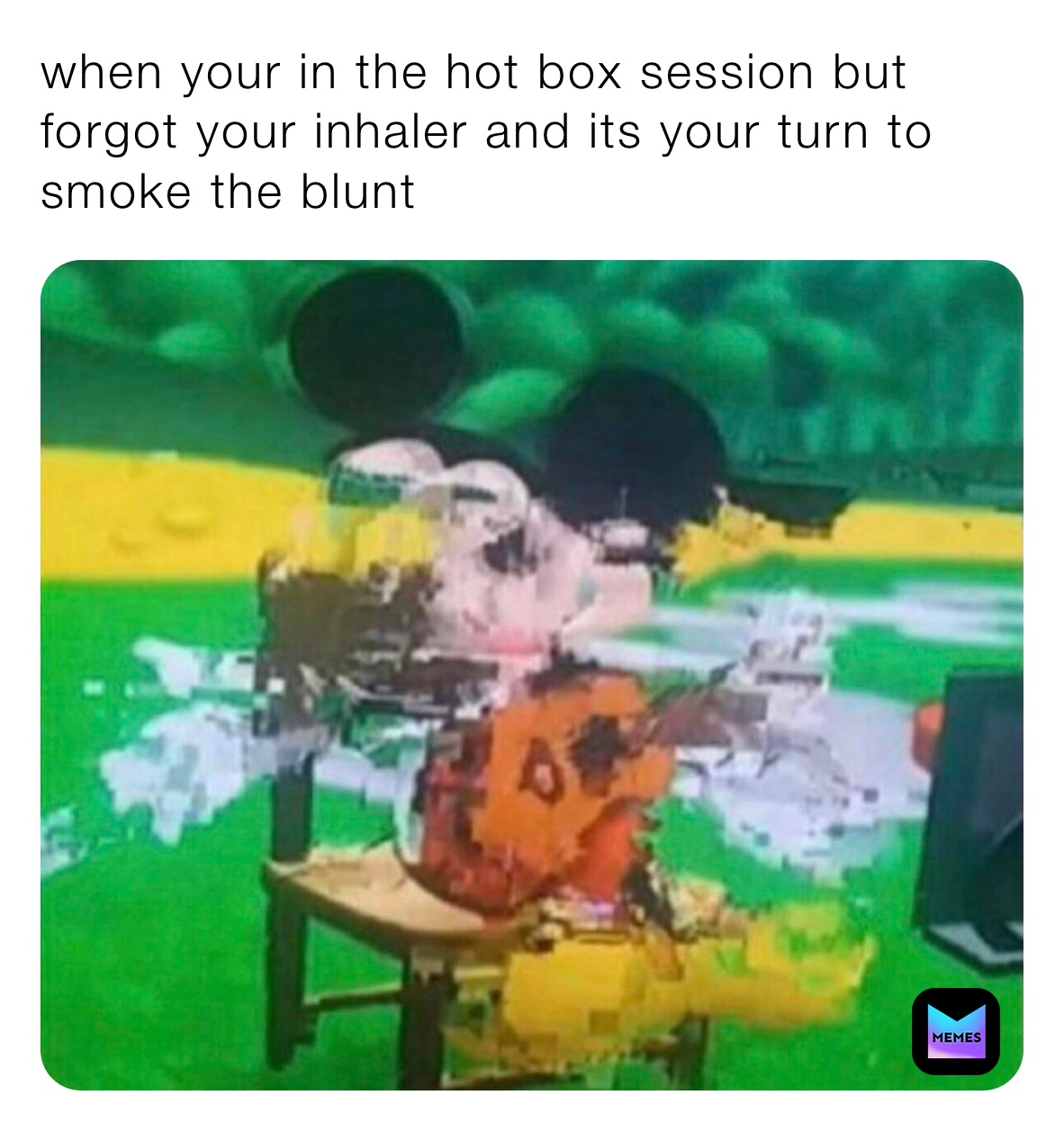 when your in the hot box session but forgot your inhaler and its your turn to smoke the blunt