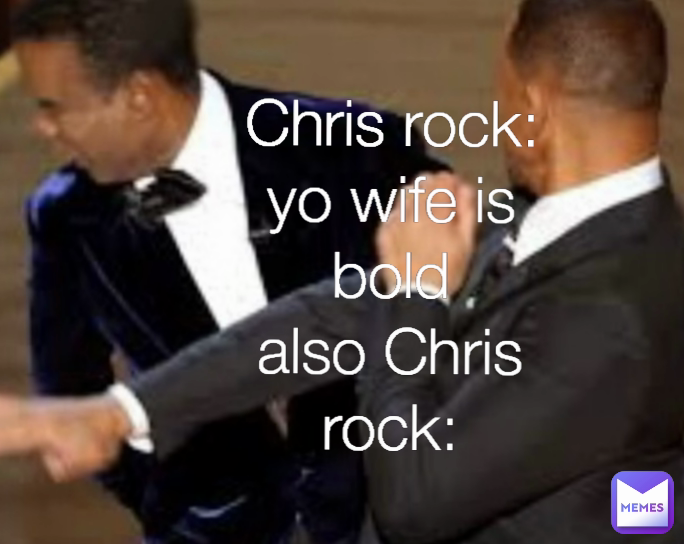 Chris rock: yo wife is bold
also Chris rock:
