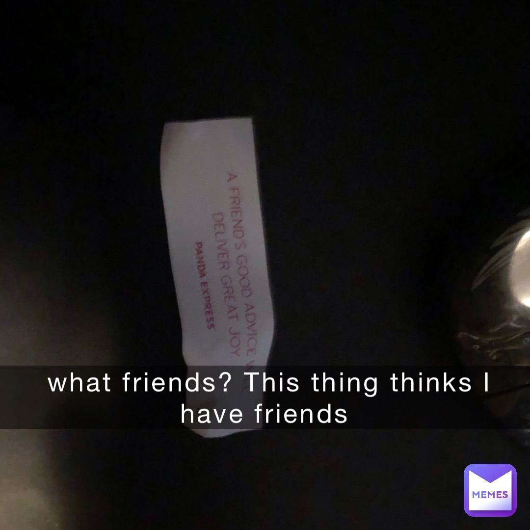 what friends? This thing thinks I have friends