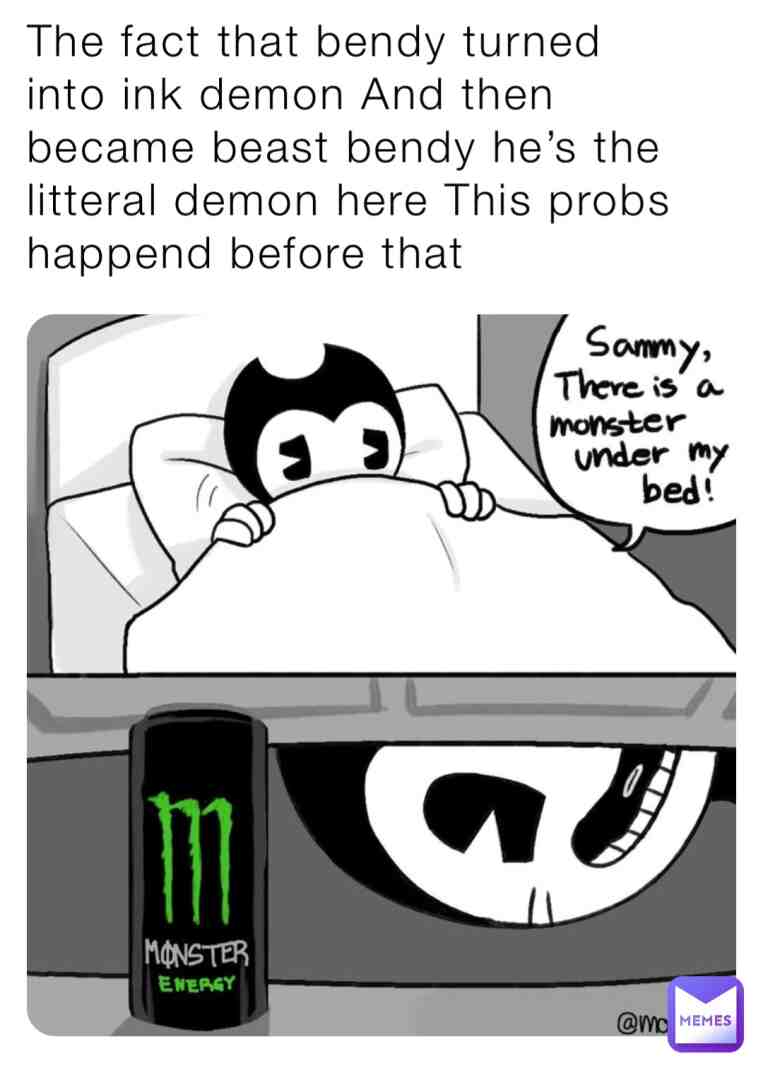 Bendy is the litteral demon bc he became ink demon then became beast bendy hes so scary or idk he was probs pranking sam