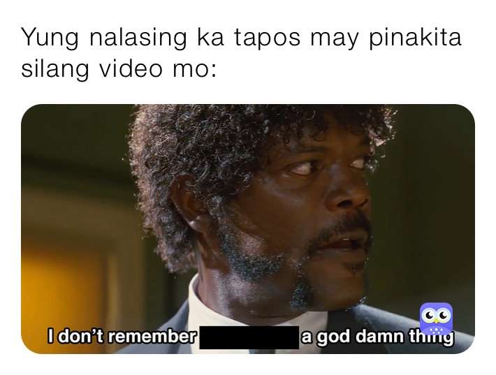 Yung nalasing ka tapos may pinakita silang video mo: