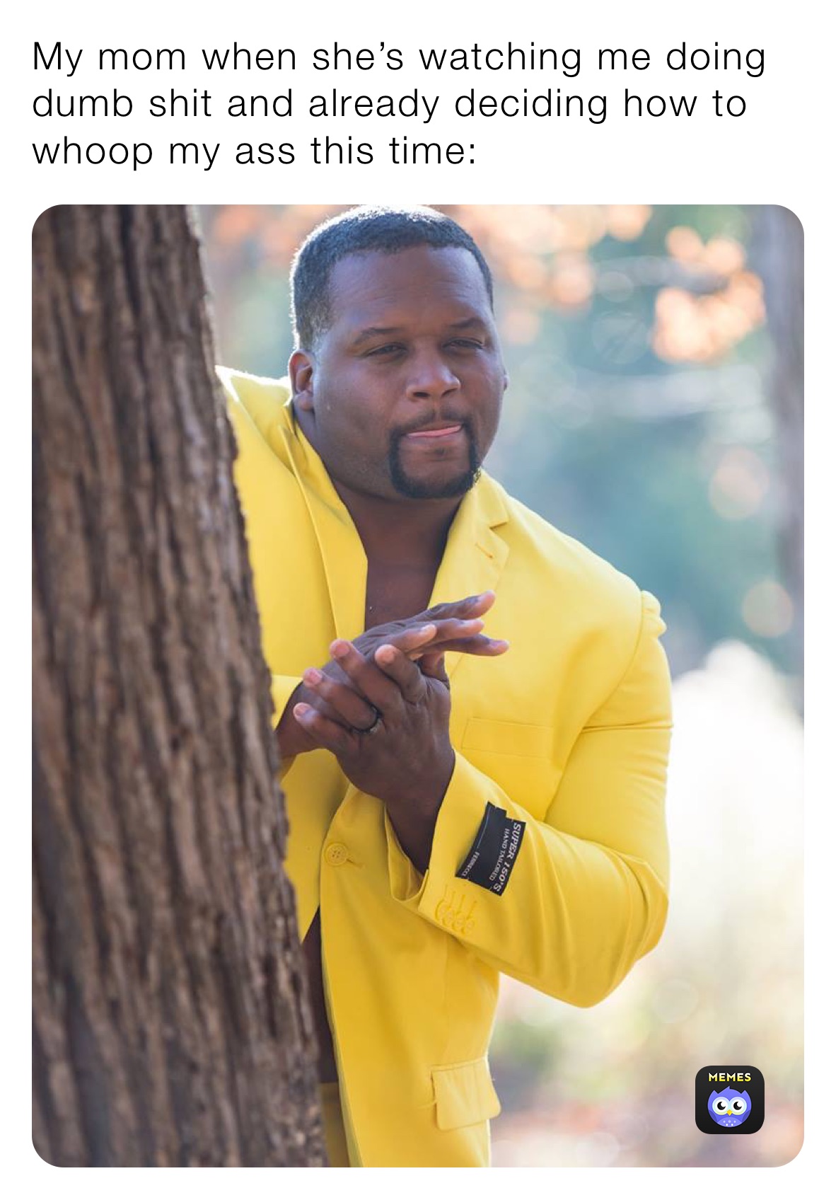 My mom when she’s watching me doing dumb shit and already deciding how to whoop my ass this time: