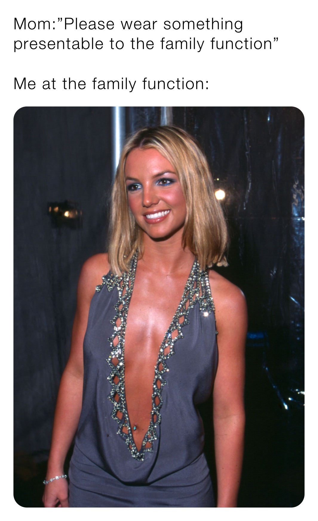 Mom:”Please wear something presentable to the family function”

Me at the family function: 