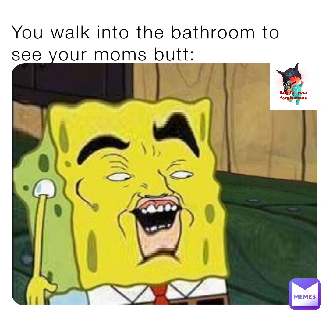 You walk into the bathroom to see your moms butt:
