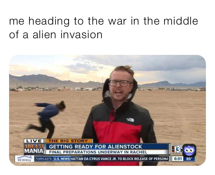 me heading to the war in the middle of a alien invasion 