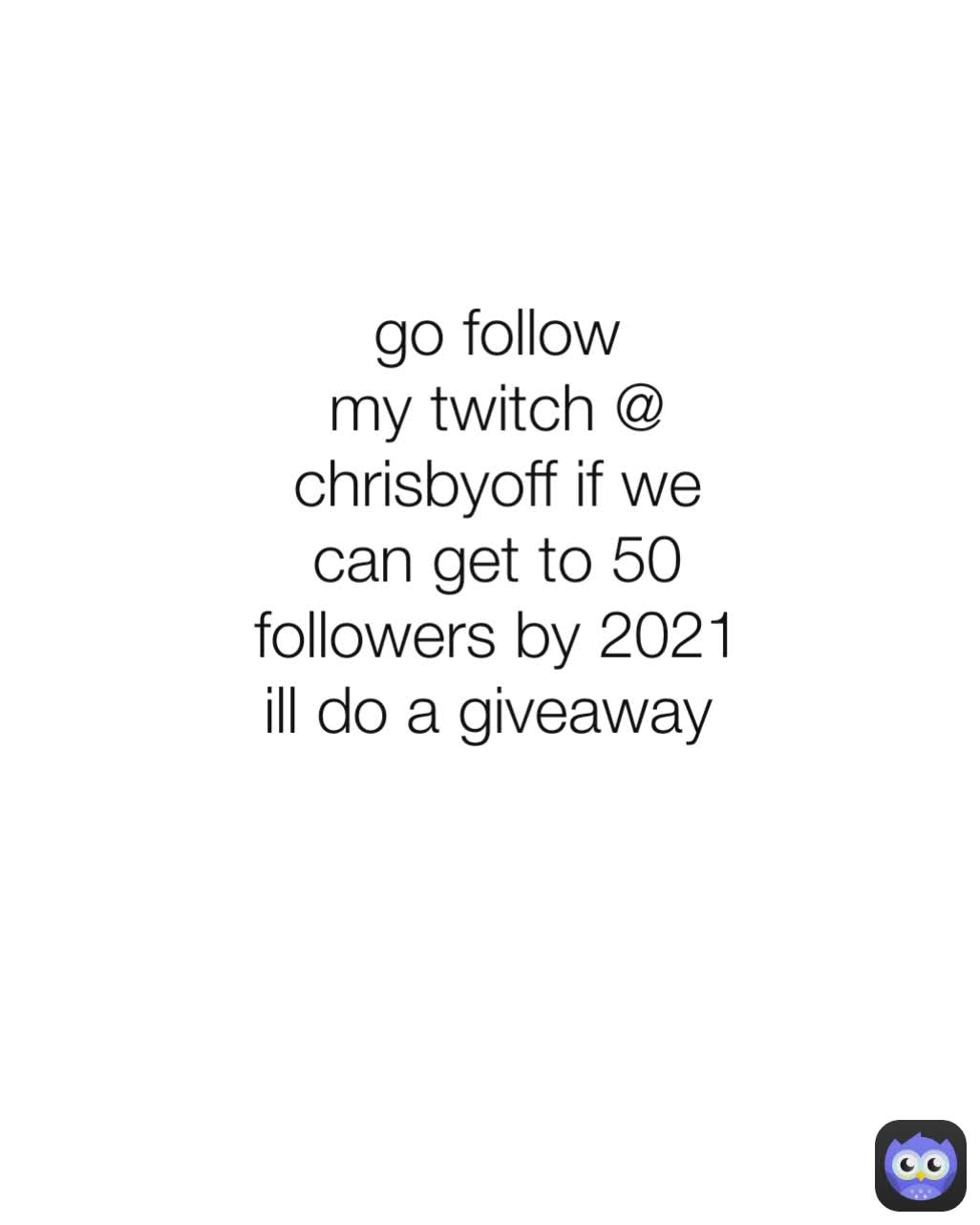 go follow my twitch @ chrisbyoff if we can get to 50 followers by 2021 ill do a giveaway 