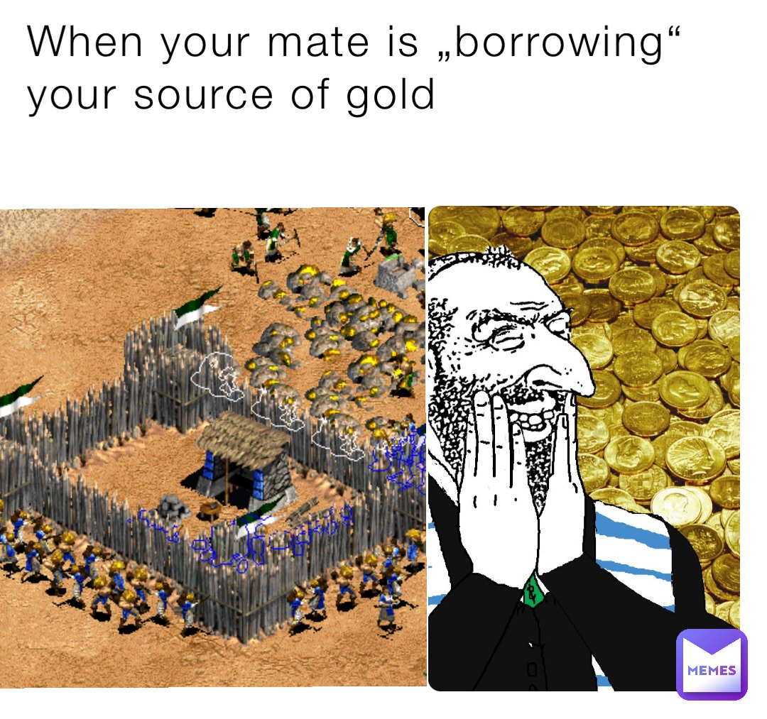 When your mate is „borrowing“ your source of gold