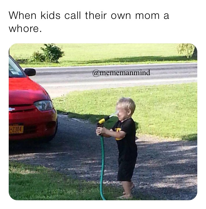 When kids call their own mom a whore.