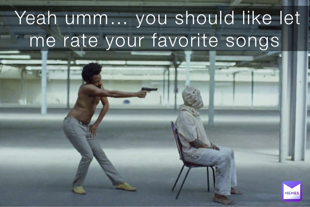 Yeah umm… you should like let me rate your favorite songs
