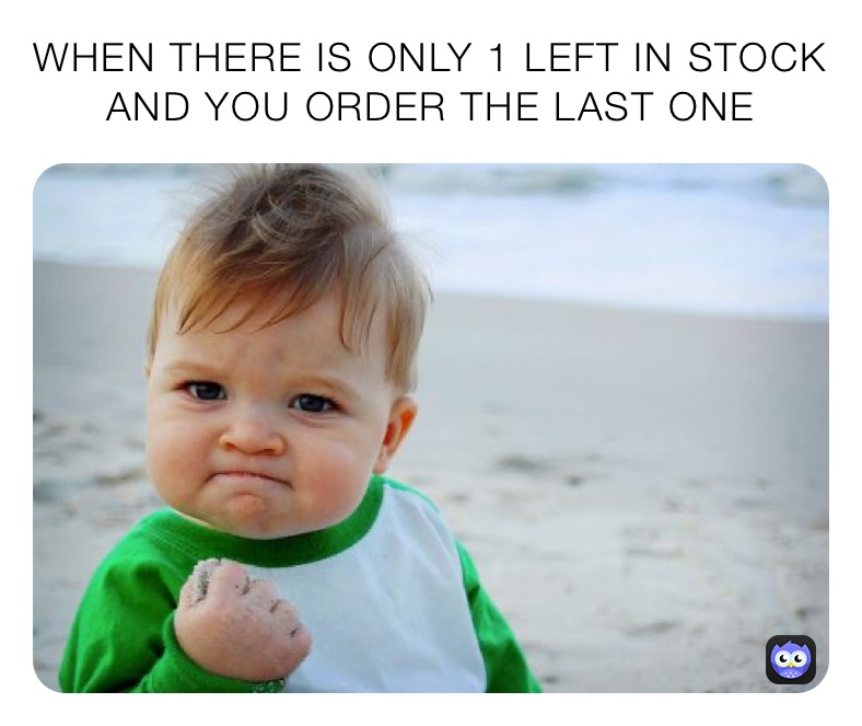 WHEN THERE IS ONLY 1 LEFT IN STOCK AND YOU ORDER THE LAST ONE 