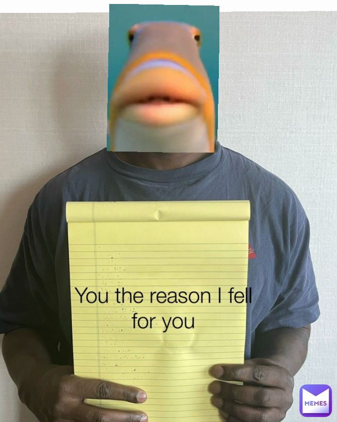 You the reason I fell
for you