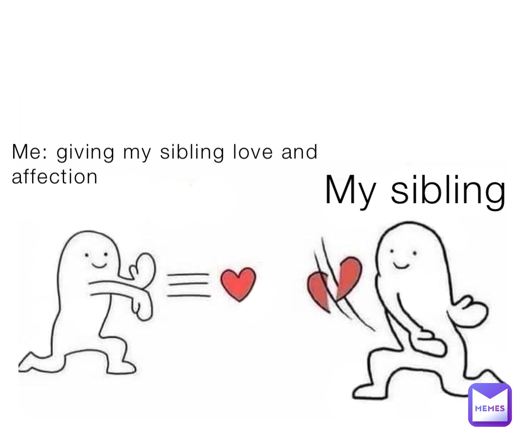 Me: giving my sibling love and affection My sibling