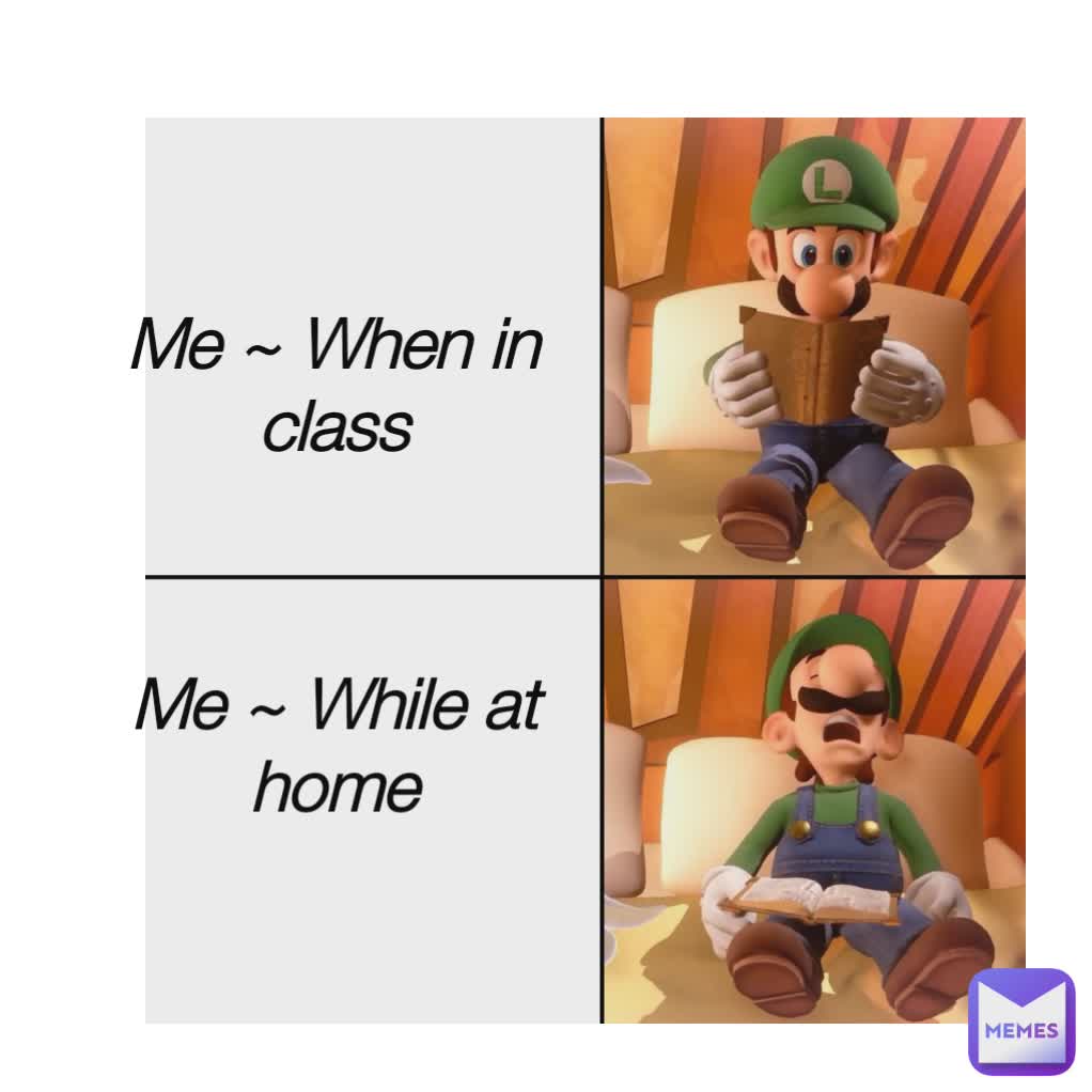 Me ~ When in class
 Me ~ While at home
