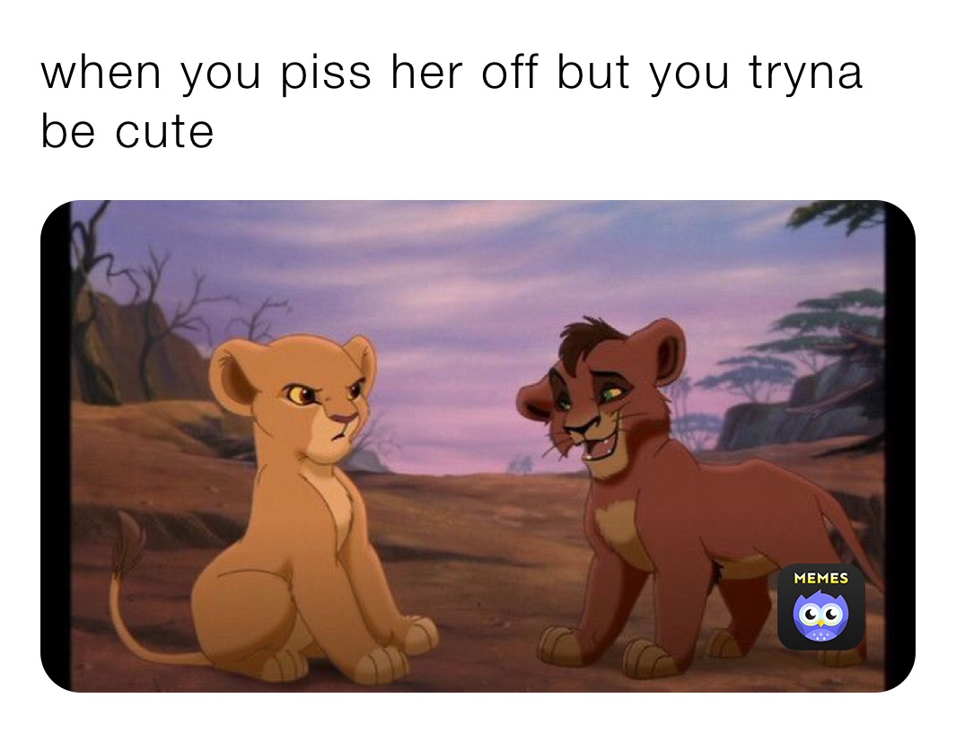 piss her off but you tryna be cute