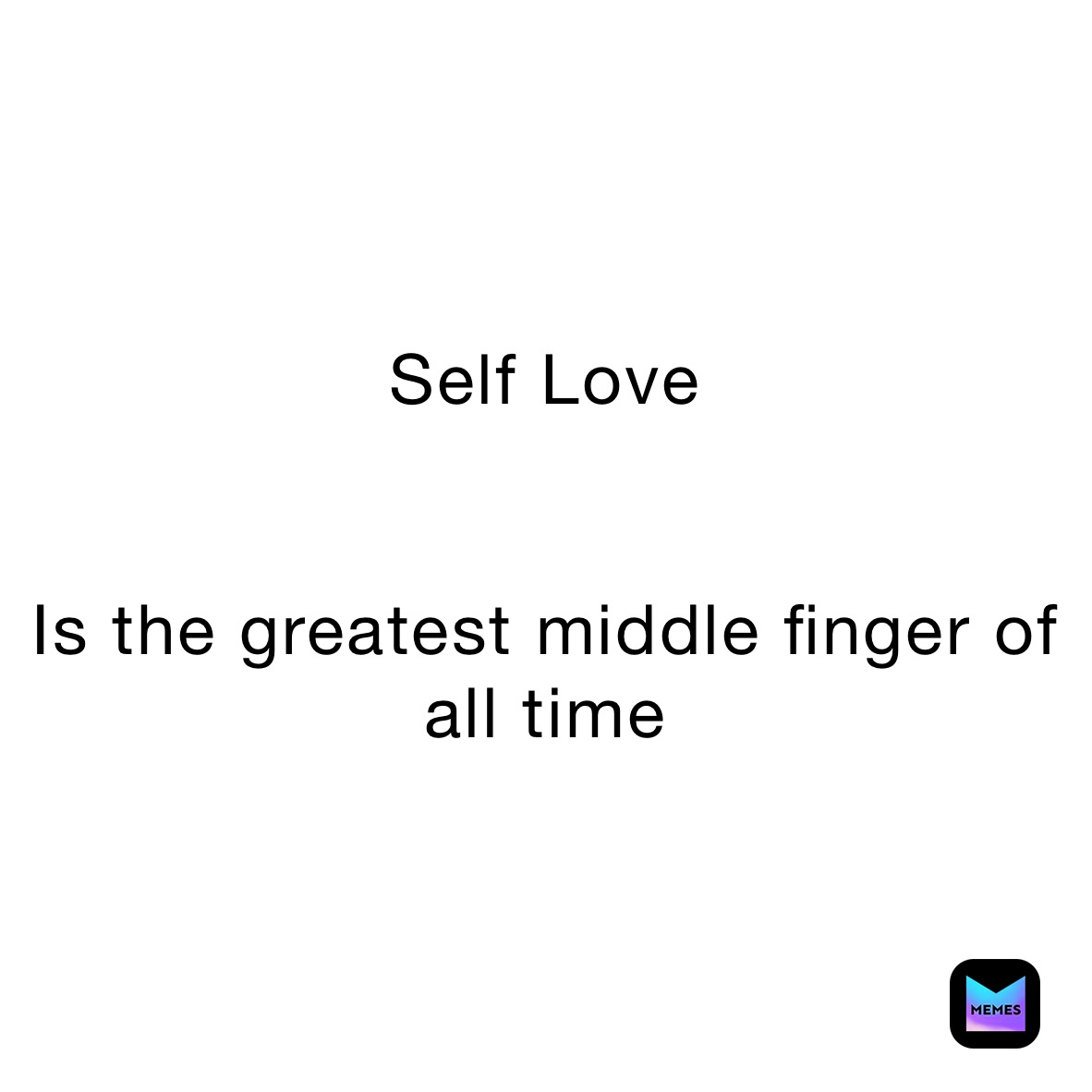 Self Love 


Is the greatest middle finger of all time