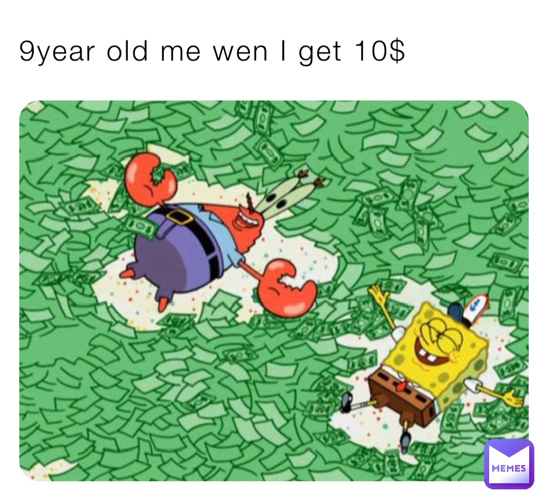 9year old me wen I get 10$