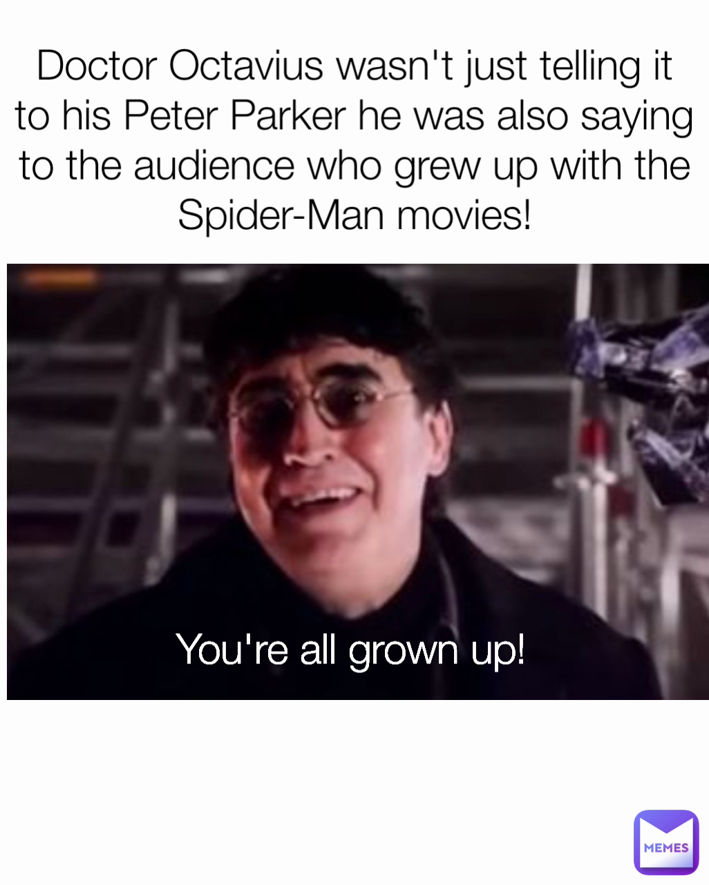 Doctor Octavius wasn't just telling it to his Peter Parker he was also saying to the audience who grew up with the Spider-Man movies! You're all grown up!