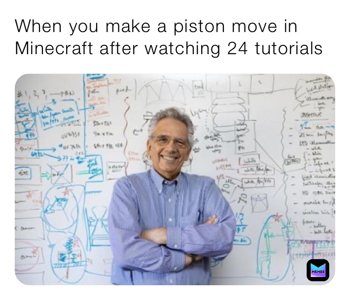 When you make a piston move in Minecraft after watching 24 tutorials