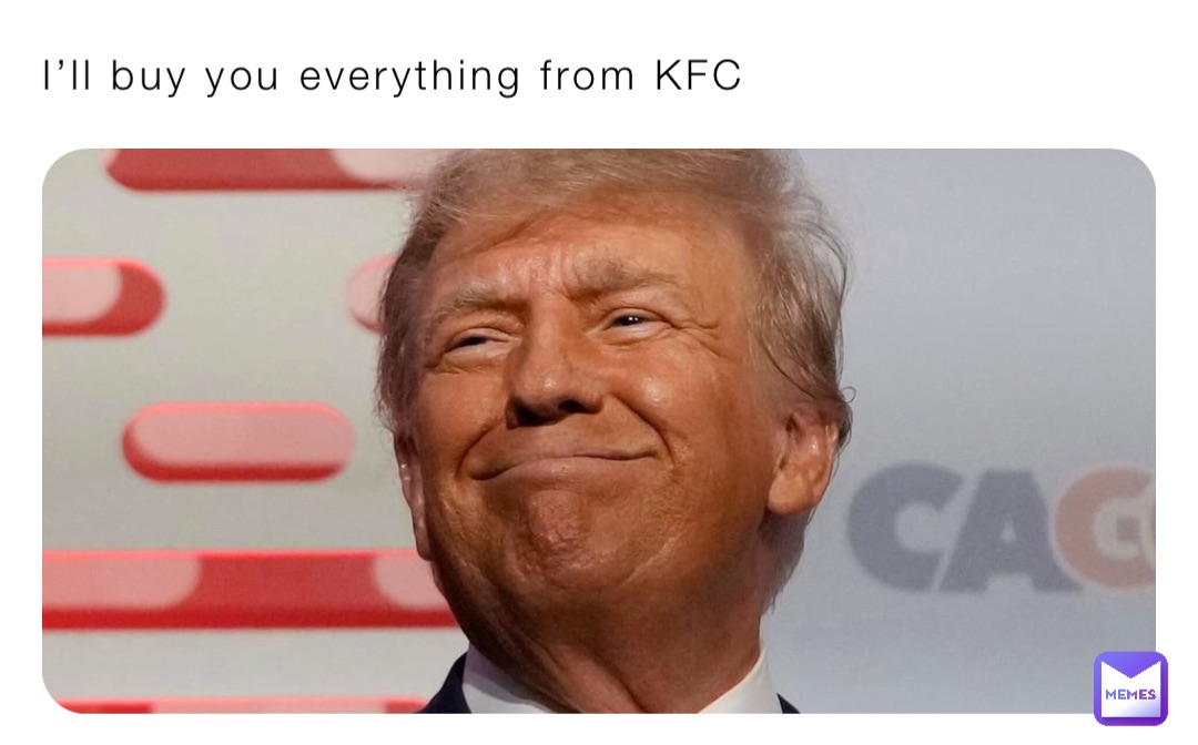 I’ll buy you everything from KFC