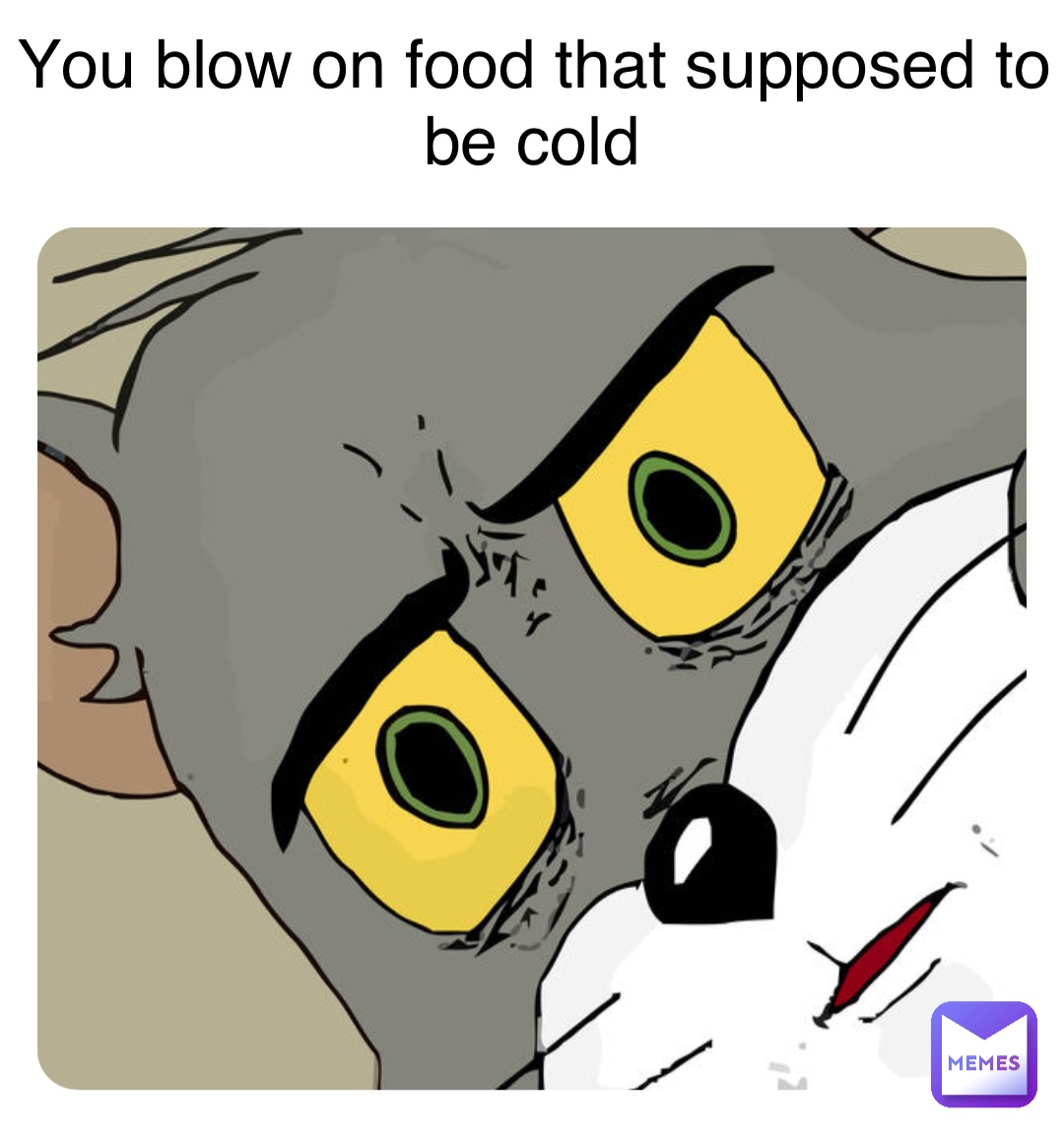 You blow on food that supposed to be cold