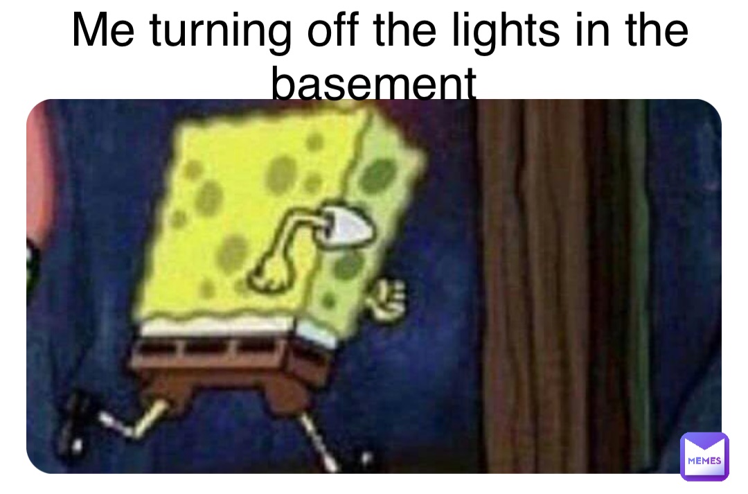 Me turning off the lights in the basement