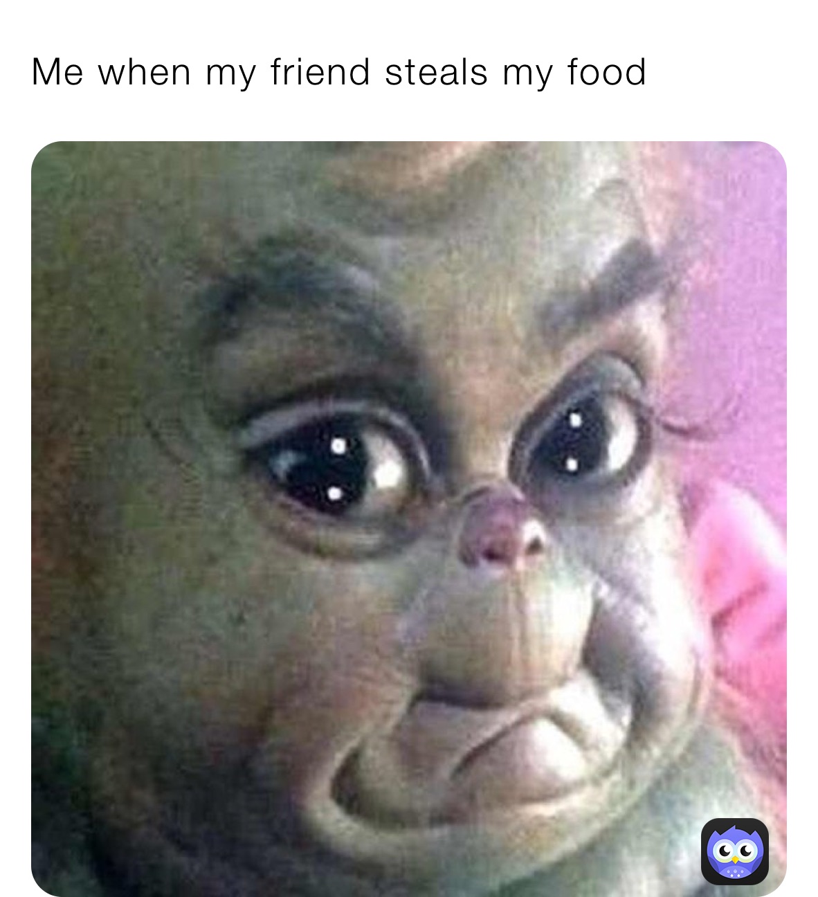 Me when my friend steals my food