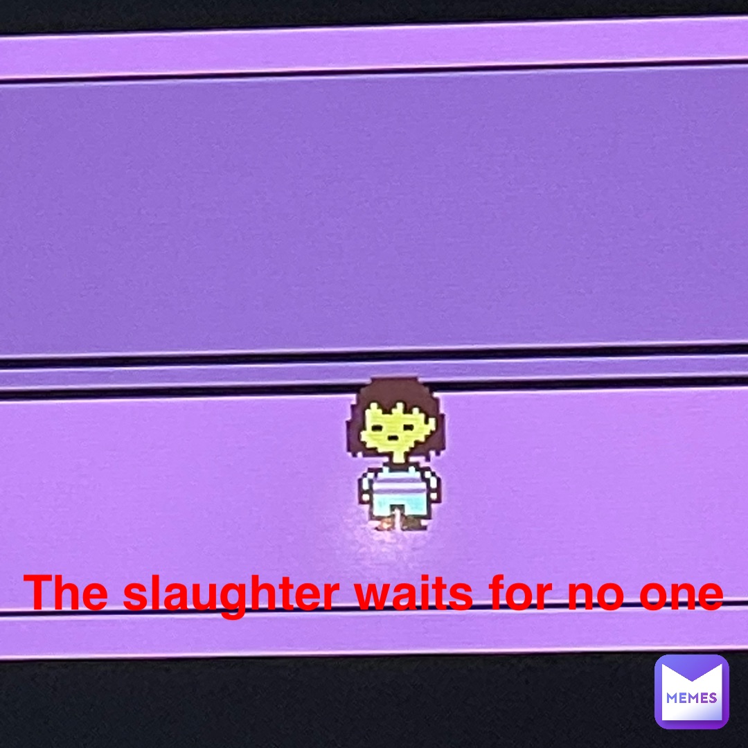 The slaughter waits for no one