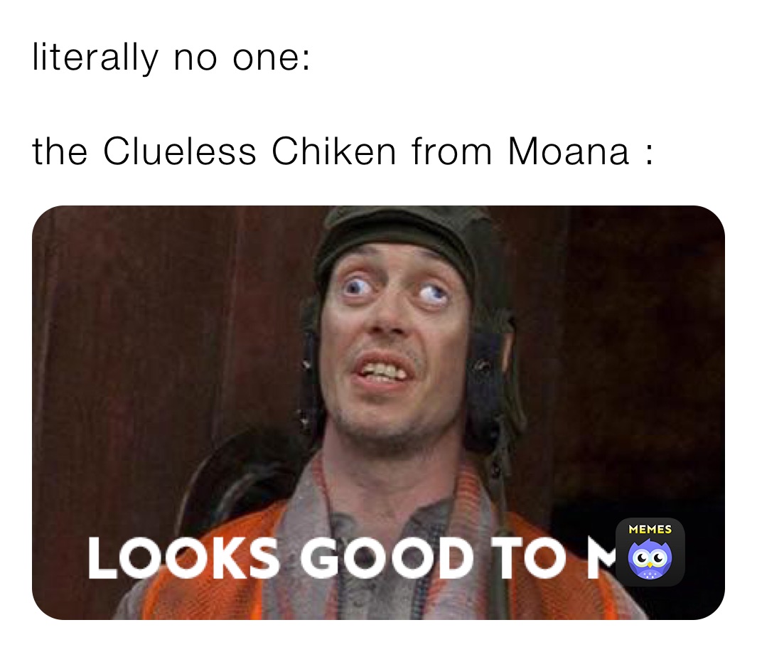 literally no one: 

the Clueless Chiken from Moana :