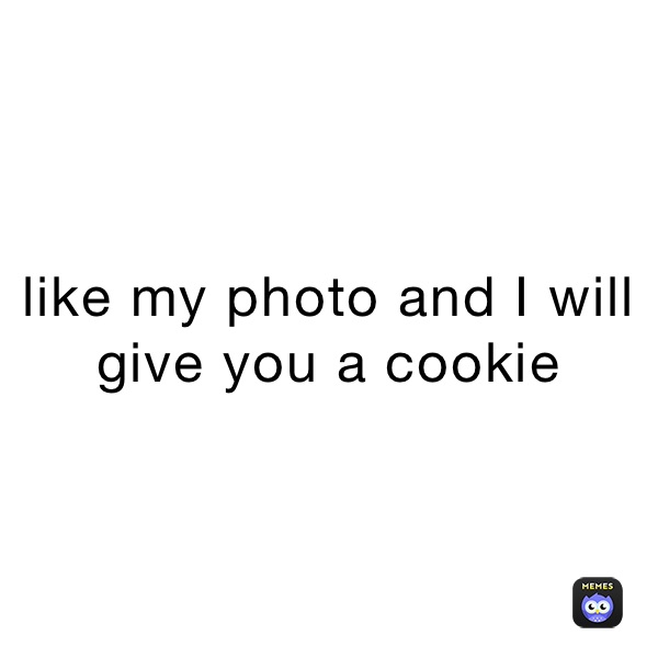 like my photo and I will give you a cookie