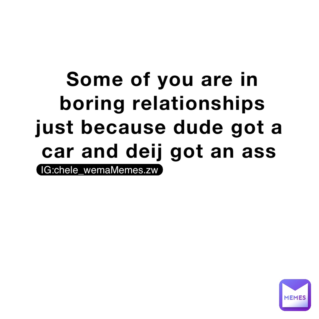 Some of you are in boring relationships just because dude got a car and deij got an ass