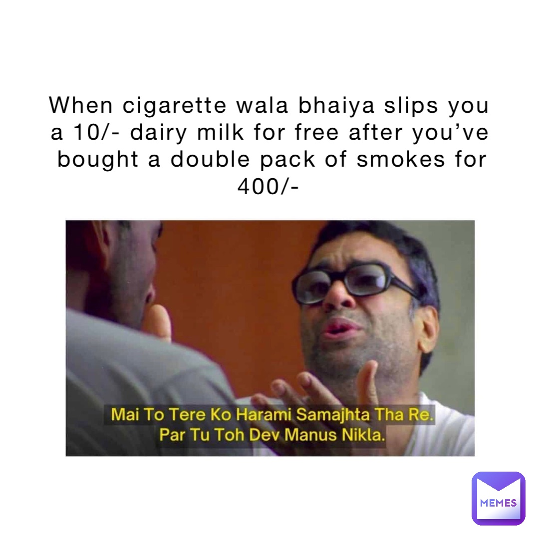 When cigarette wala bhaiya slips you a 10/- dairy milk for free after you’ve bought a double pack of smokes for 400/-